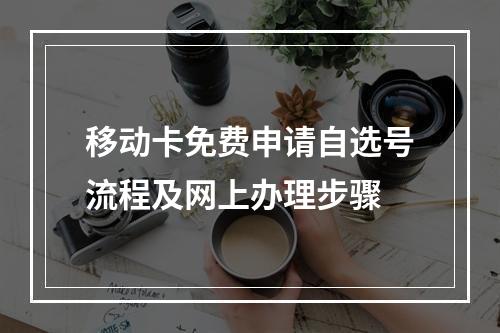 移动卡免费申请自选号流程及网上办理步骤