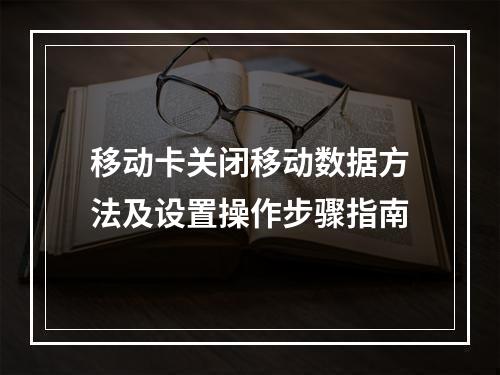 移动卡关闭移动数据方法及设置操作步骤指南