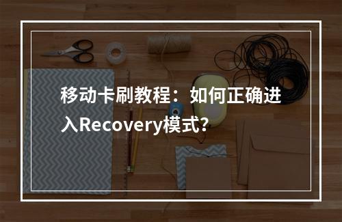 移动卡刷教程：如何正确进入Recovery模式？