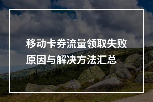 移动卡券流量领取失败原因与解决方法汇总