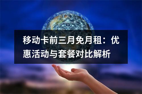移动卡前三月免月租：优惠活动与套餐对比解析