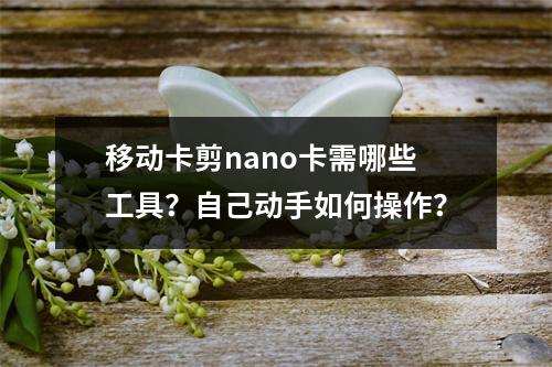 移动卡剪nano卡需哪些工具？自己动手如何操作？
