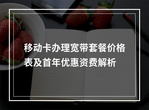 移动卡办理宽带套餐价格表及首年优惠资费解析