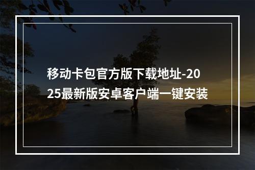 移动卡包官方版下载地址-2025最新版安卓客户端一键安装
