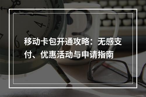 移动卡包开通攻略：无感支付、优惠活动与申请指南