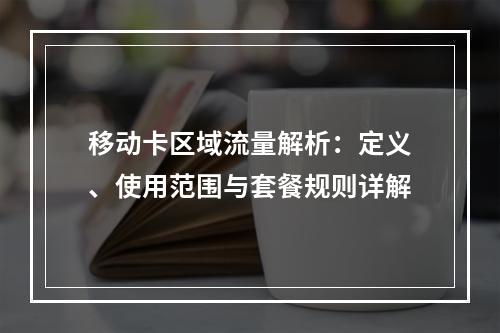 移动卡区域流量解析：定义、使用范围与套餐规则详解