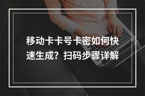 移动卡卡号卡密如何快速生成？扫码步骤详解