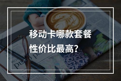 移动卡哪款套餐性价比最高？