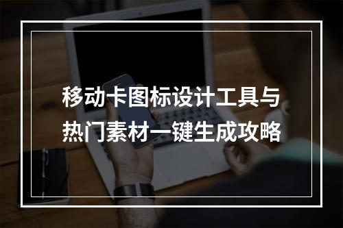 移动卡图标设计工具与热门素材一键生成攻略