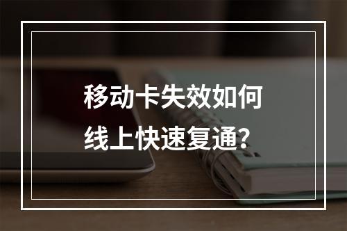 移动卡失效如何线上快速复通？