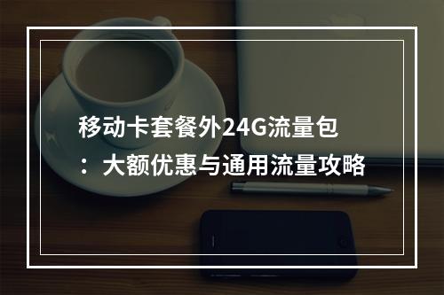 移动卡套餐外24G流量包：大额优惠与通用流量攻略