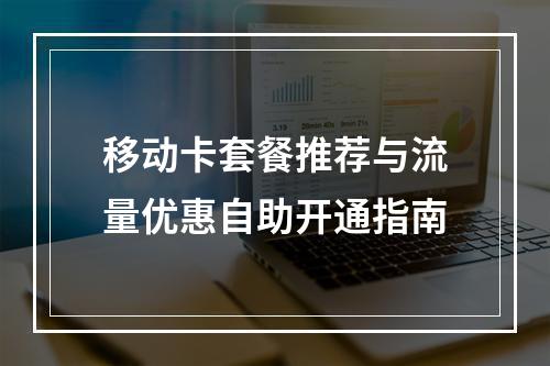 移动卡套餐推荐与流量优惠自助开通指南