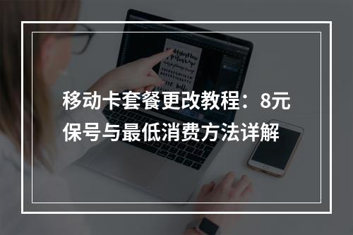 移动卡套餐更改教程：8元保号与最低消费方法详解