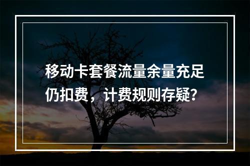 移动卡套餐流量余量充足仍扣费，计费规则存疑？