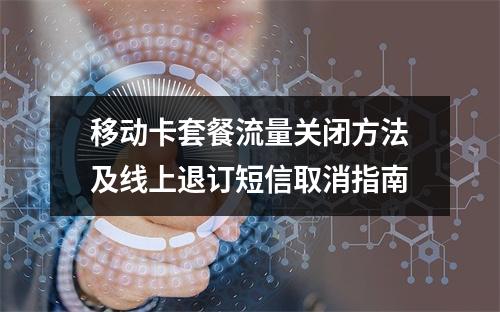 移动卡套餐流量关闭方法及线上退订短信取消指南