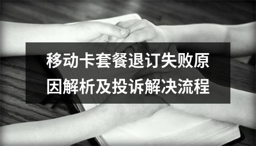 移动卡套餐退订失败原因解析及投诉解决流程