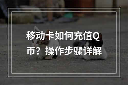 移动卡如何充值Q币？操作步骤详解