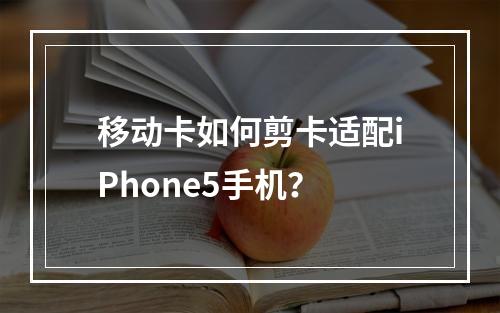 移动卡如何剪卡适配iPhone5手机？