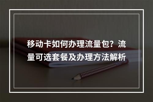 移动卡如何办理流量包？流量可选套餐及办理方法解析