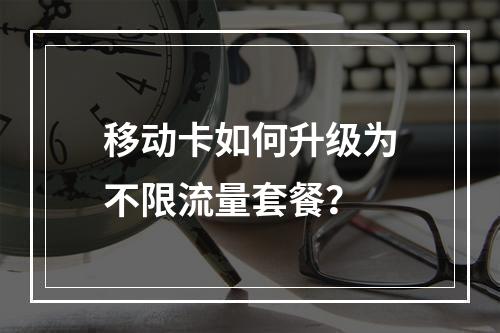 移动卡如何升级为不限流量套餐？
