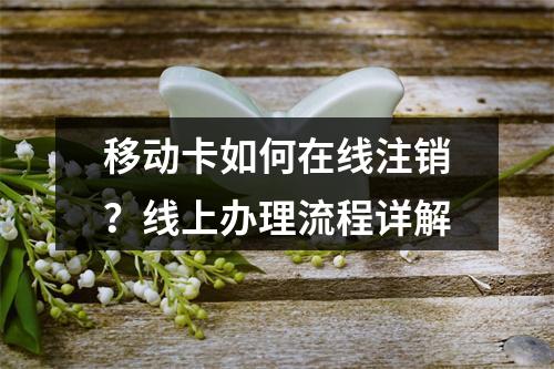 移动卡如何在线注销？线上办理流程详解