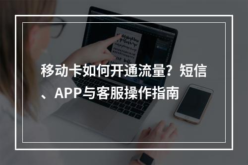 移动卡如何开通流量？短信、APP与客服操作指南