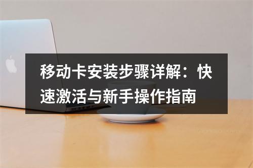 移动卡安装步骤详解：快速激活与新手操作指南
