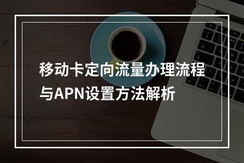 移动卡定向流量办理流程与APN设置方法解析