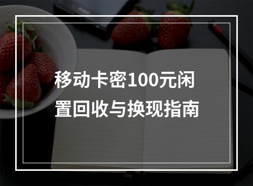 移动卡密100元闲置回收与换现指南