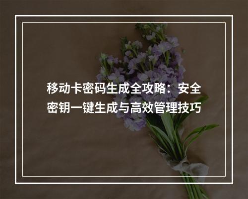 移动卡密码生成全攻略：安全密钥一键生成与高效管理技巧