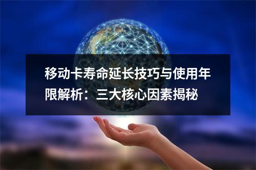 移动卡寿命延长技巧与使用年限解析：三大核心因素揭秘