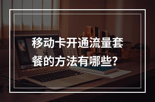 移动卡开通流量套餐的方法有哪些？