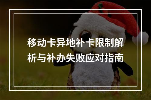 移动卡异地补卡限制解析与补办失败应对指南