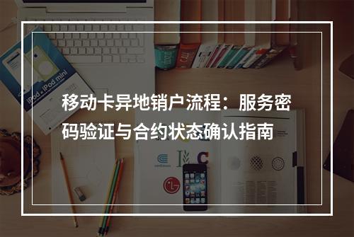 移动卡异地销户流程：服务密码验证与合约状态确认指南