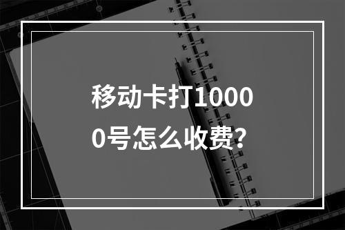移动卡打10000号怎么收费？