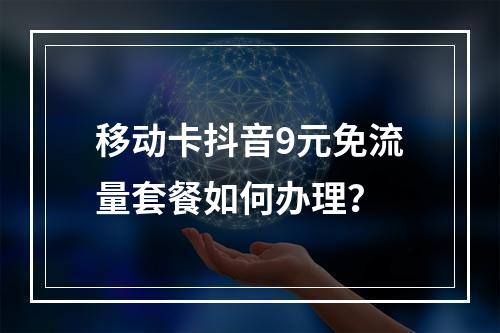 移动卡抖音9元免流量套餐如何办理？
