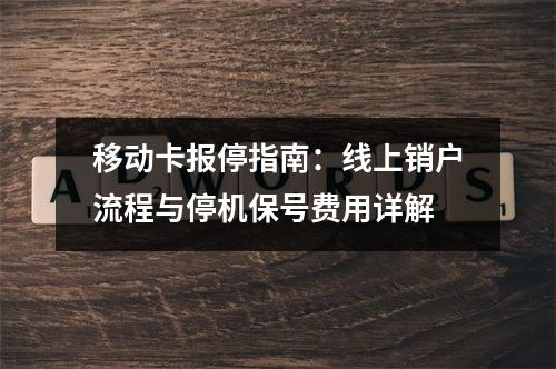 移动卡报停指南：线上销户流程与停机保号费用详解