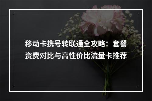 移动卡携号转联通全攻略：套餐资费对比与高性价比流量卡推荐