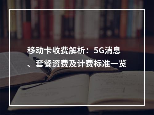 移动卡收费解析：5G消息、套餐资费及计费标准一览