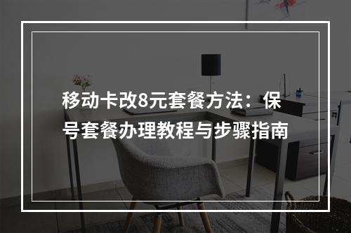 移动卡改8元套餐方法：保号套餐办理教程与步骤指南