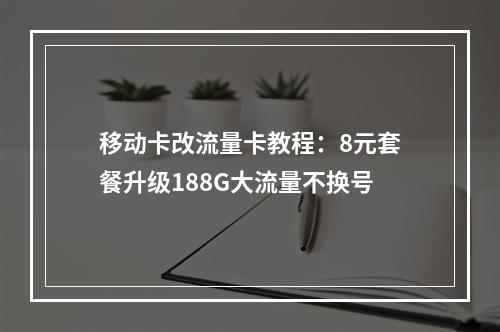 移动卡改流量卡教程：8元套餐升级188G大流量不换号