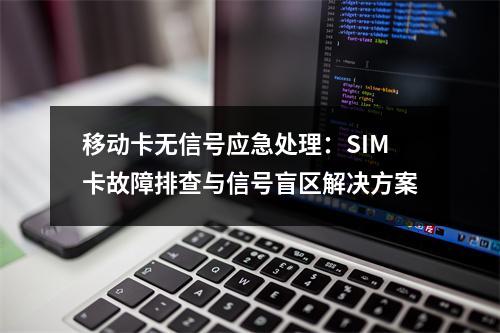 移动卡无信号应急处理：SIM卡故障排查与信号盲区解决方案