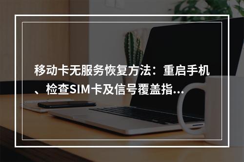 移动卡无服务恢复方法：重启手机、检查SIM卡及信号覆盖指南