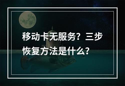 移动卡无服务？三步恢复方法是什么？
