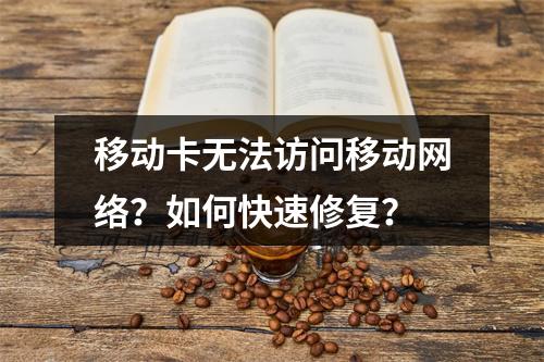 移动卡无法访问移动网络？如何快速修复？
