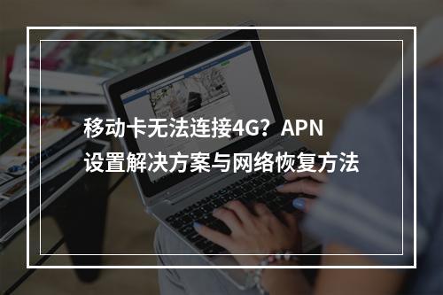 移动卡无法连接4G？APN设置解决方案与网络恢复方法