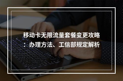 移动卡无限流量套餐变更攻略：办理方法、工信部规定解析