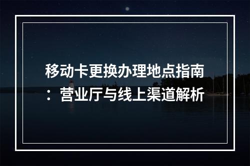 移动卡更换办理地点指南：营业厅与线上渠道解析