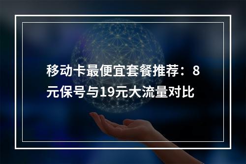 移动卡最便宜套餐推荐：8元保号与19元大流量对比