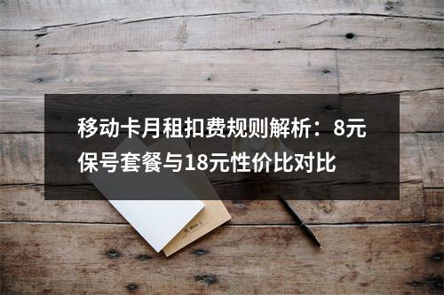 移动卡月租扣费规则解析：8元保号套餐与18元性价比对比